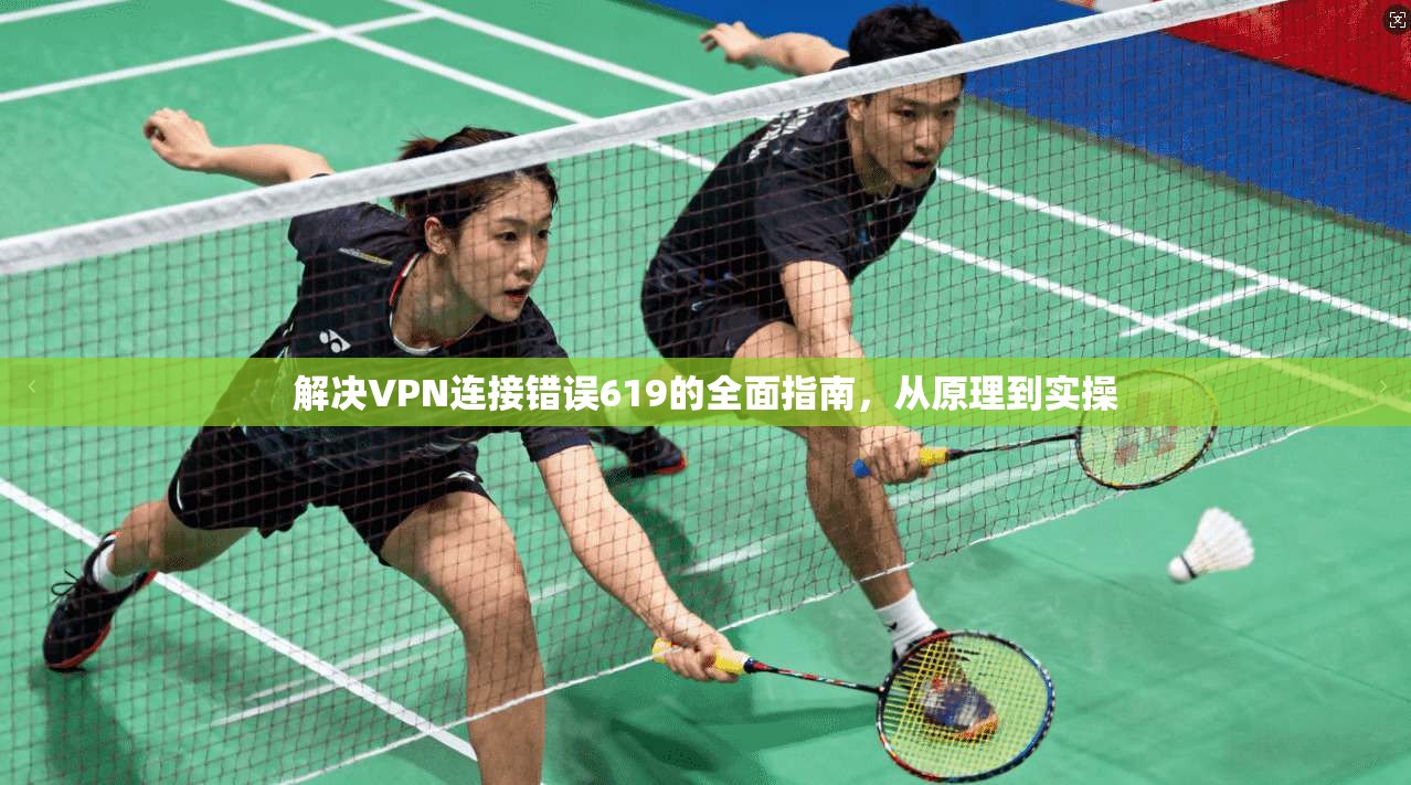 解决VPN连接错误619的全面指南，从原理到实操