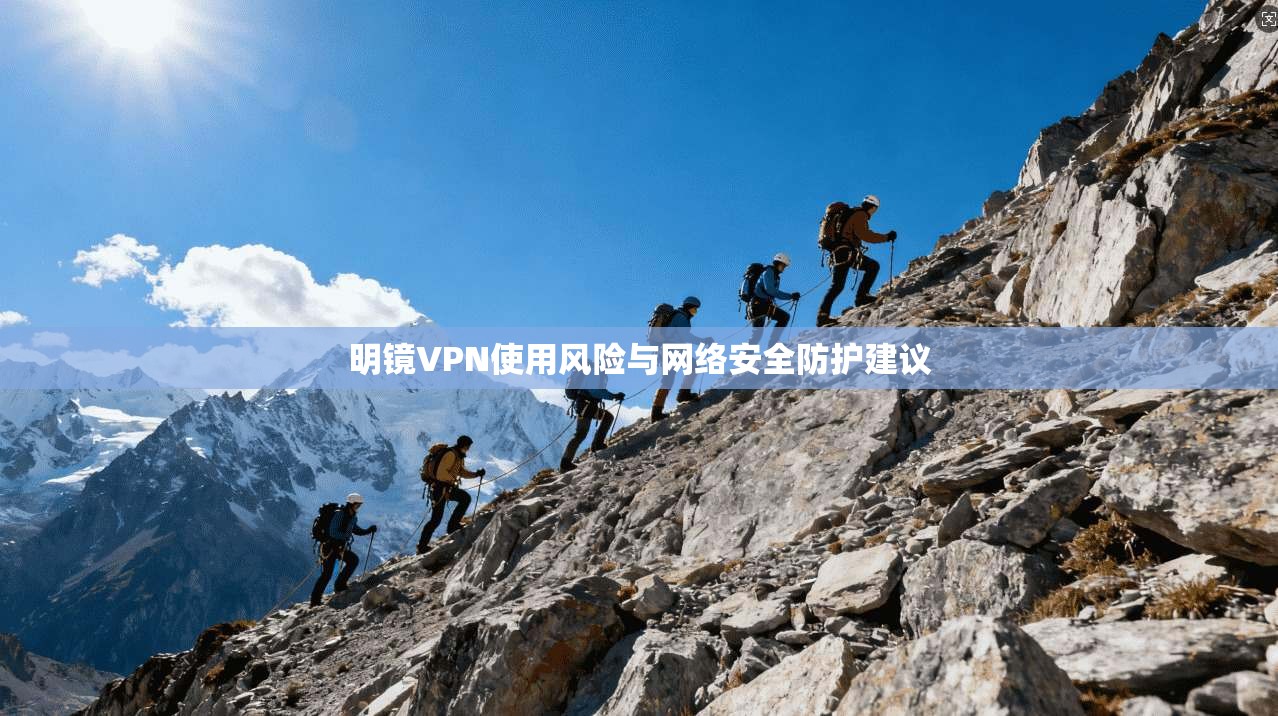 明镜VPN使用风险与网络安全防护建议