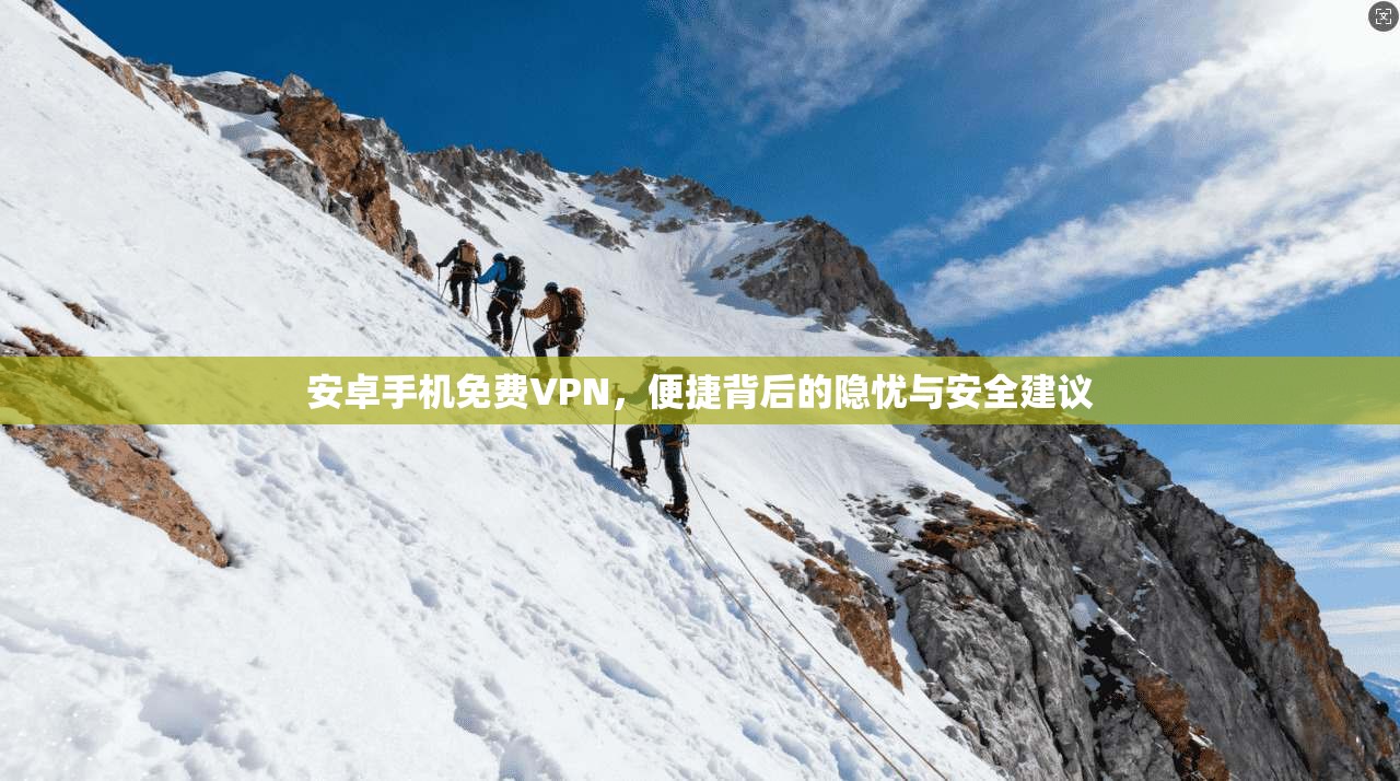安卓手机免费VPN，便捷背后的隐忧与安全建议