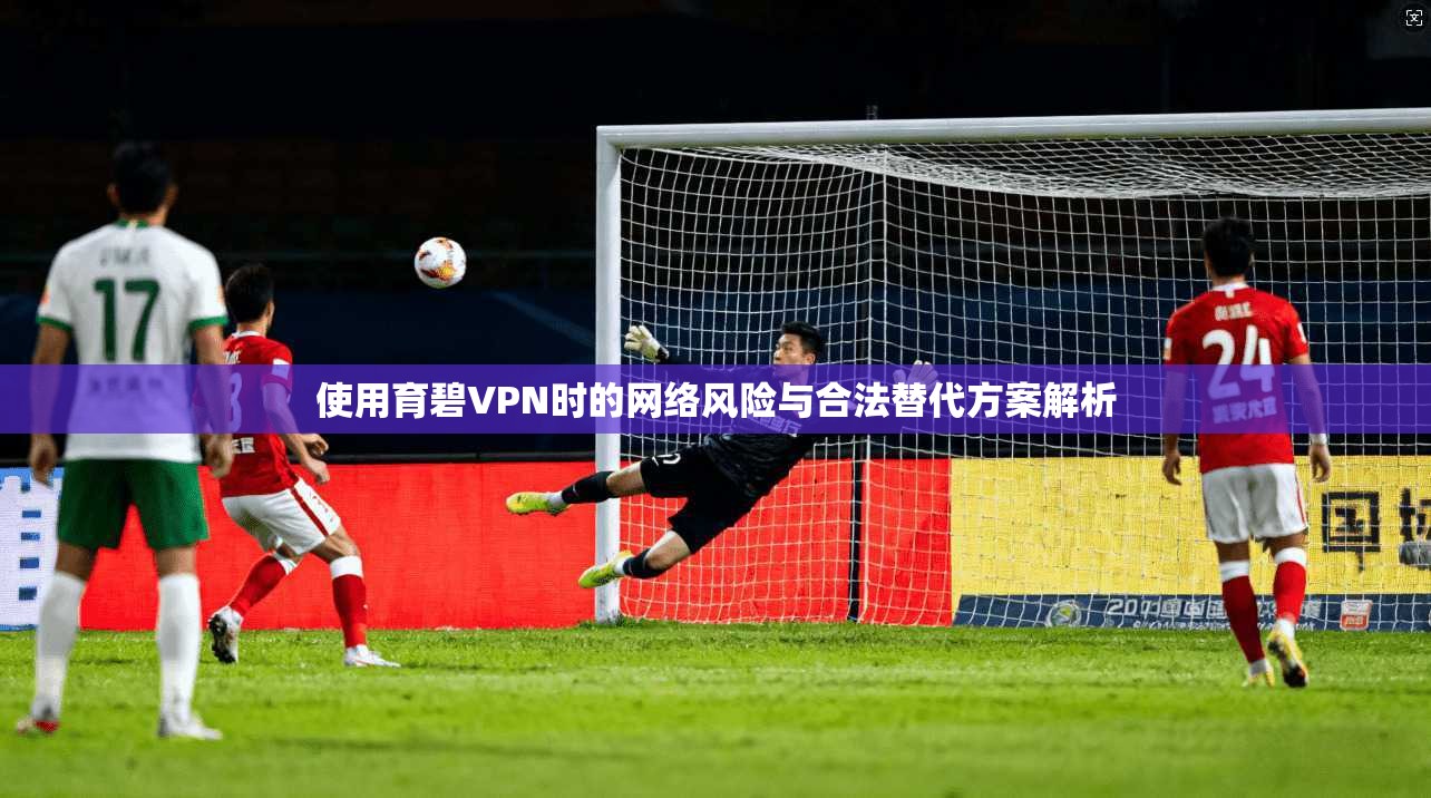 使用育碧VPN时的网络风险与合法替代方案解析