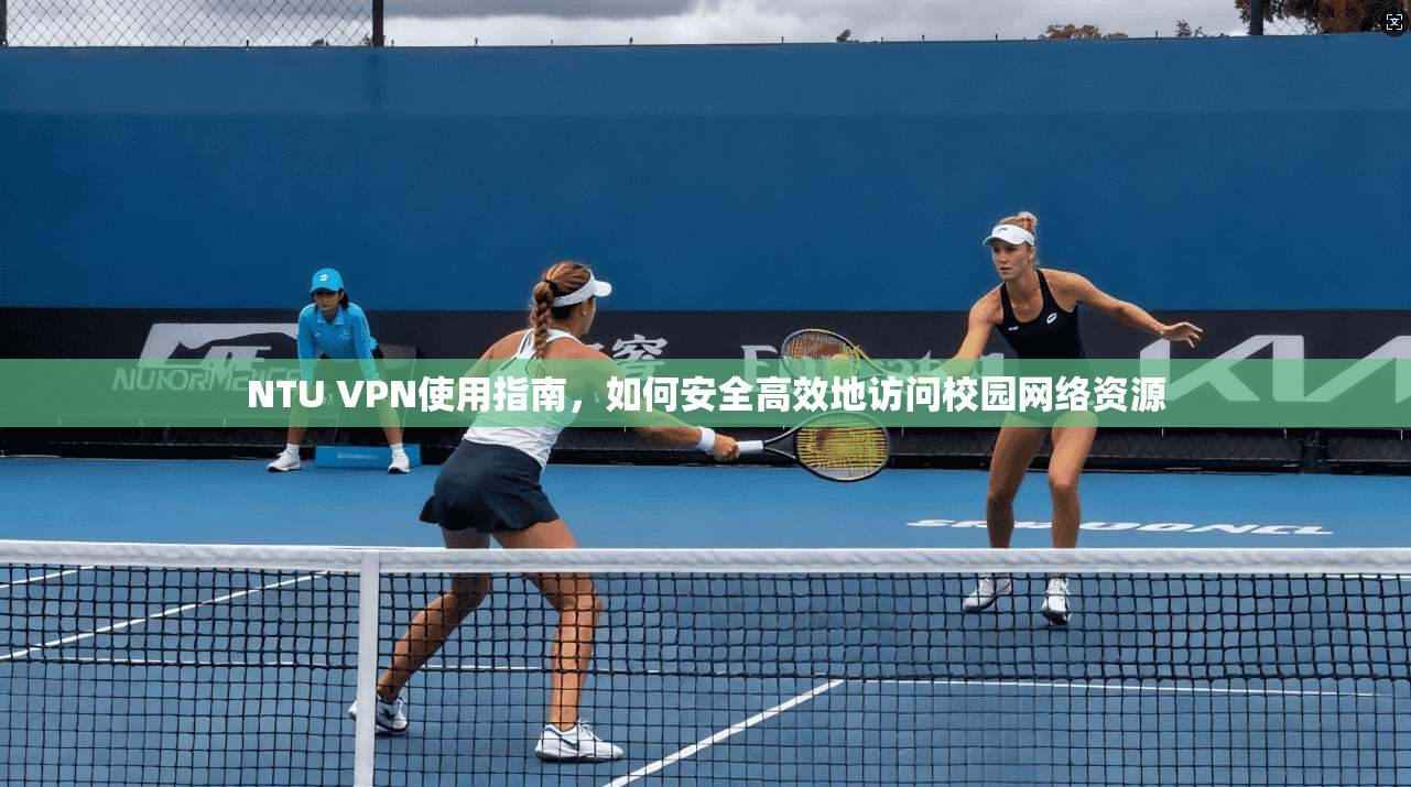 NTU VPN使用指南，如何安全高效地访问校园网络资源