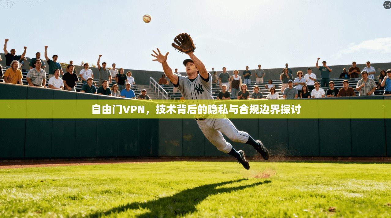 自由门VPN，技术背后的隐私与合规边界探讨