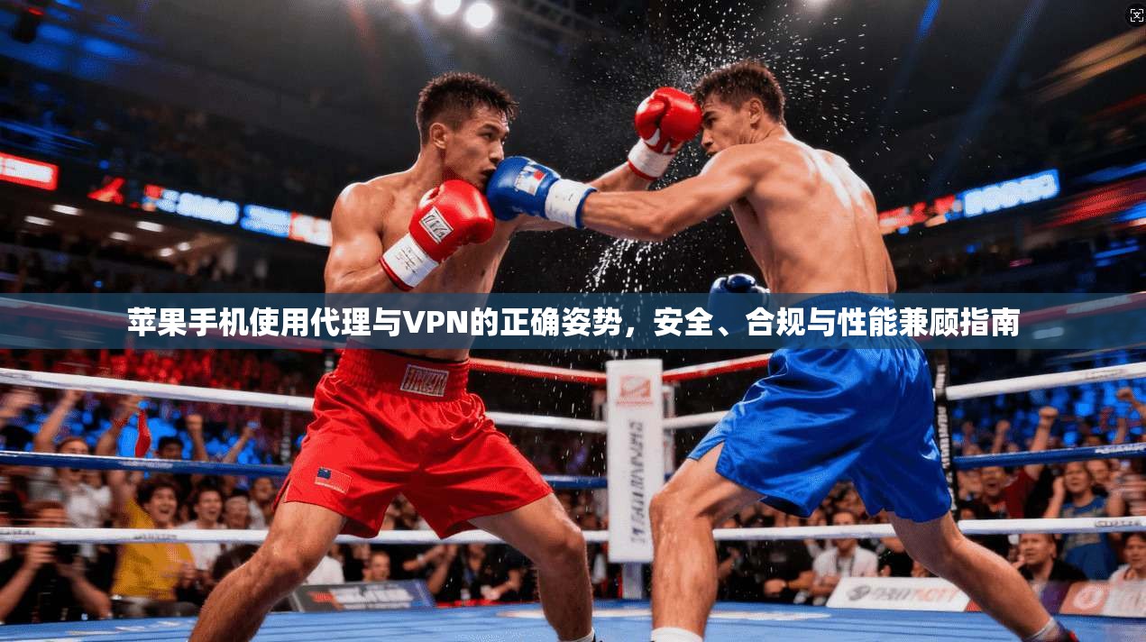 苹果手机使用代理与VPN的正确姿势，安全、合规与性能兼顾指南