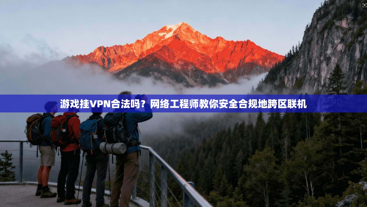 游戏挂VPN合法吗？网络工程师教你安全合规地跨区联机
