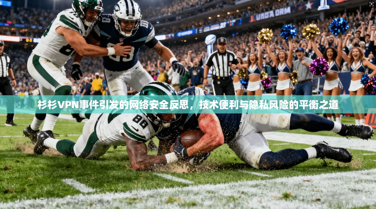 杉杉VPN事件引发的网络安全反思，技术便利与隐私风险的平衡之道