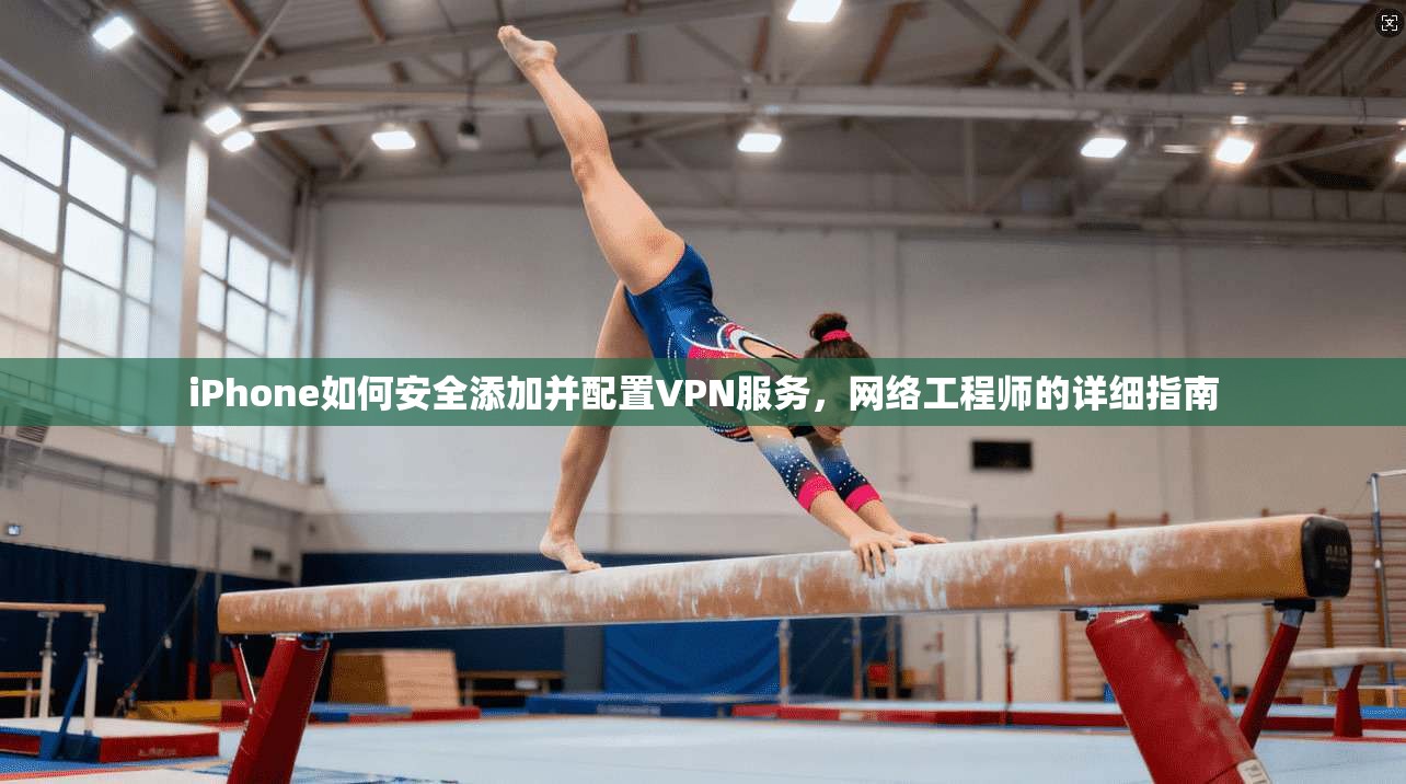 iPhone如何安全添加并配置VPN服务，网络工程师的详细指南