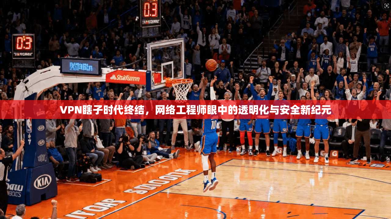 VPN瞎子时代终结，网络工程师眼中的透明化与安全新纪元