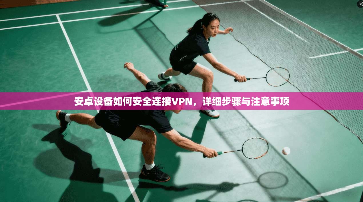 安卓设备如何安全连接VPN,详细步骤与注意事项 安卓设备如何安全连接VPN,详细步骤与注意事项