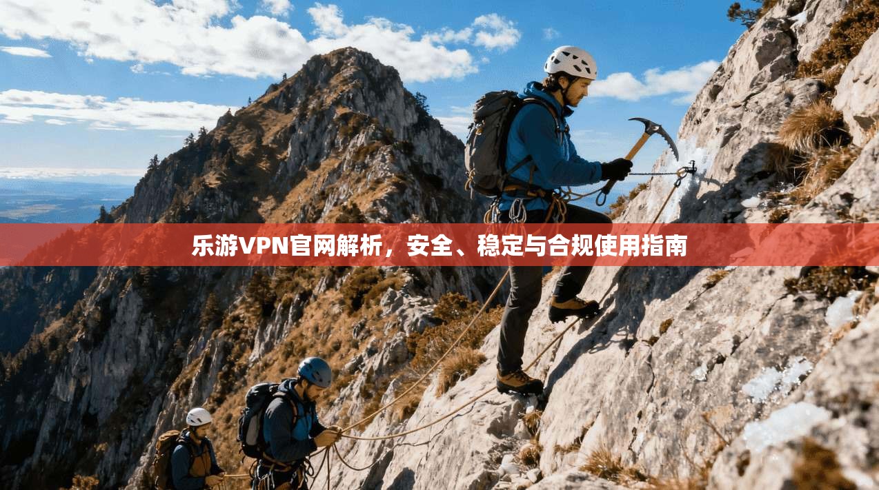 乐游VPN官网解析，安全、稳定与合规使用指南