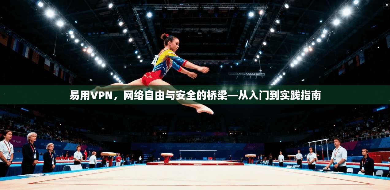 易用VPN，网络自由与安全的桥梁—从入门到实践指南