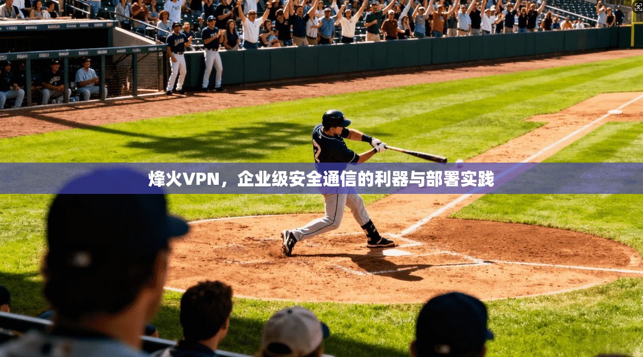 烽火VPN，企业级安全通信的利器与部署实践