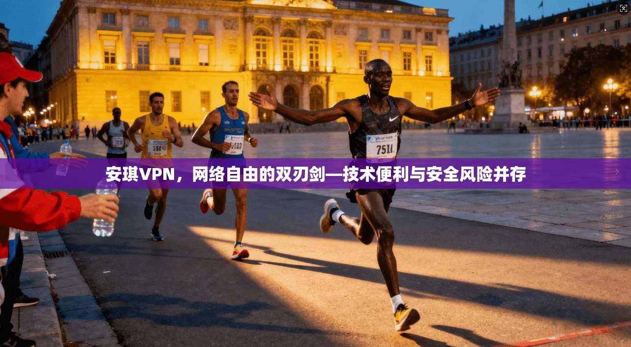安琪VPN，网络自由的双刃剑—技术便利与安全风险并存