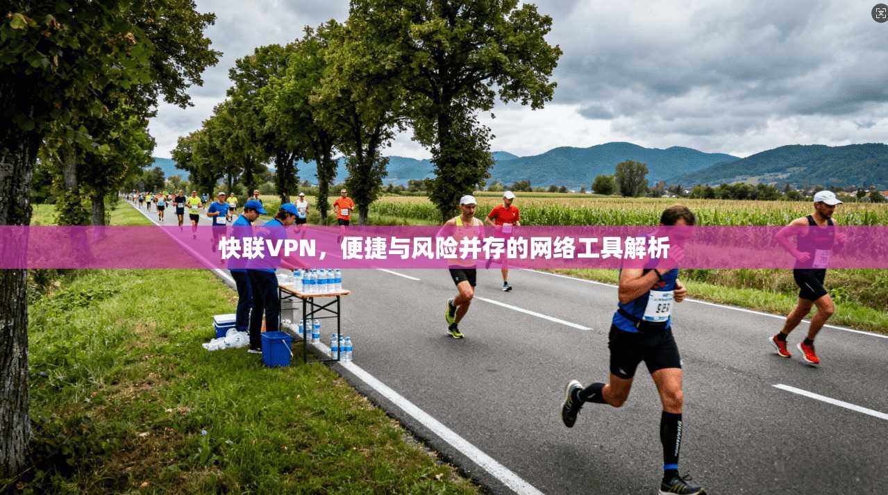 快联VPN，便捷与风险并存的网络工具解析