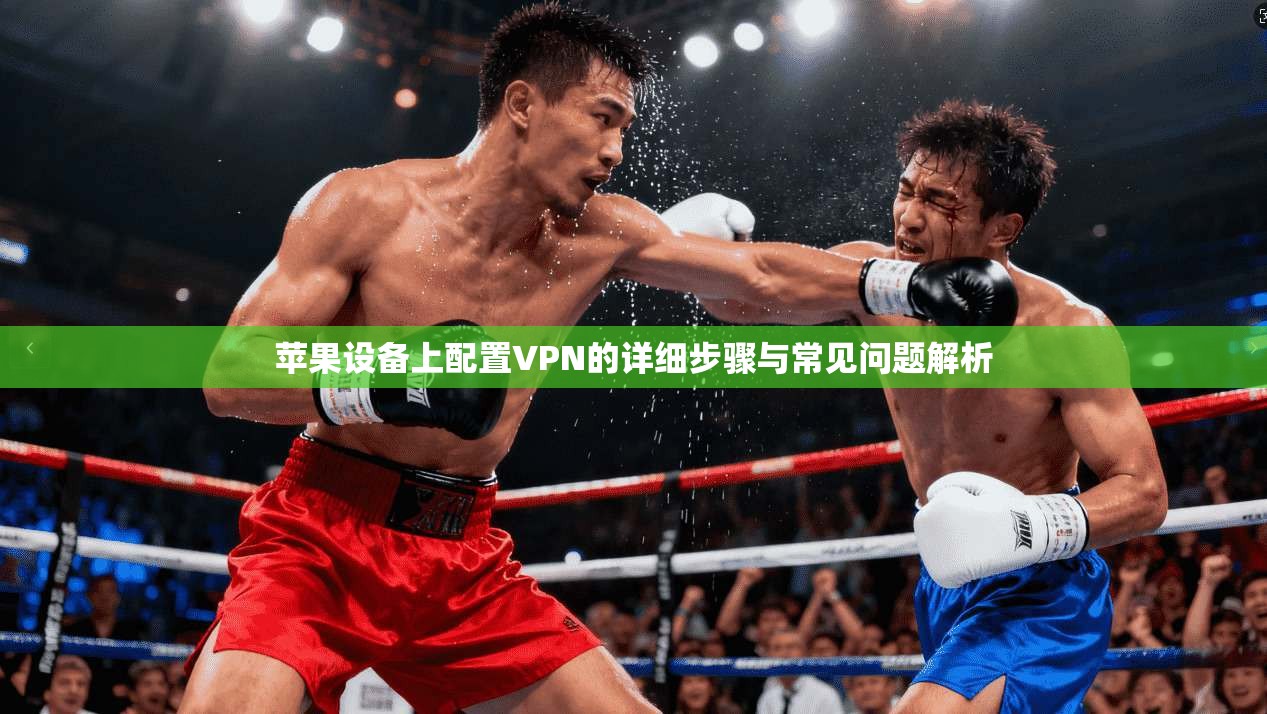 苹果设备上配置VPN的详细步骤与常见问题解析