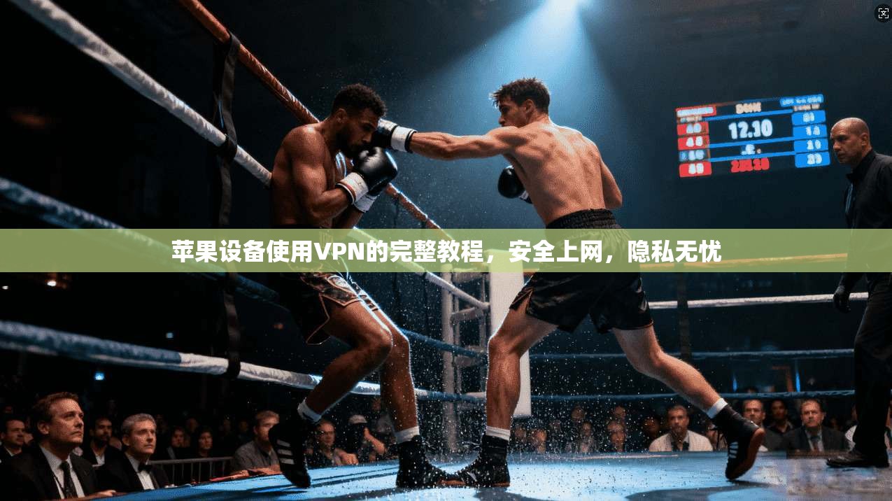 苹果设备使用VPN的完整教程，安全上网，隐私无忧