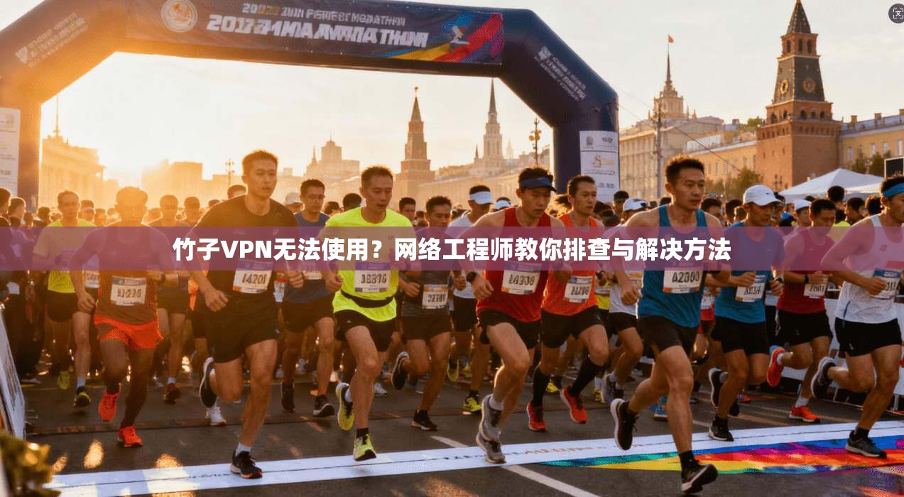 竹子VPN无法使用？网络工程师教你排查与解决方法
