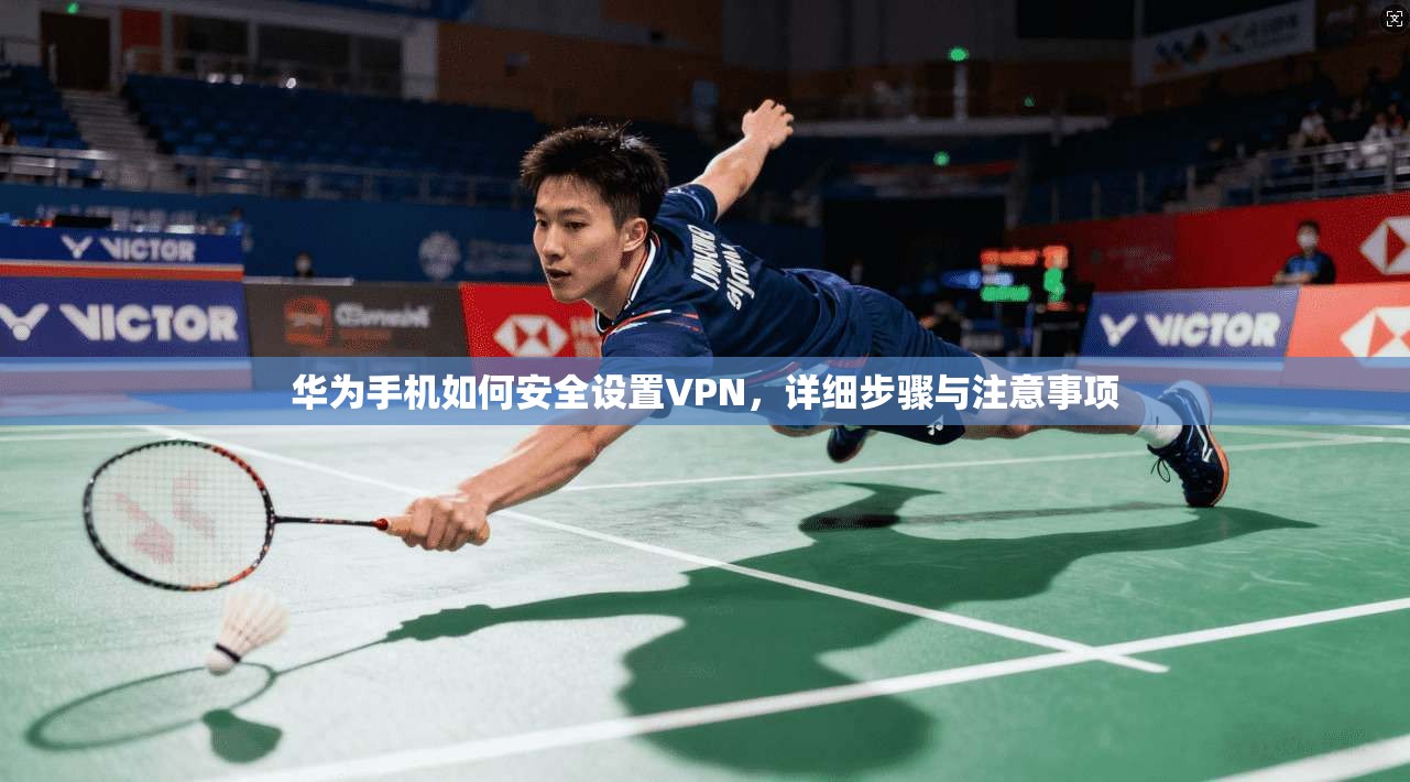 华为手机如何安全设置VPN，详细步骤与注意事项