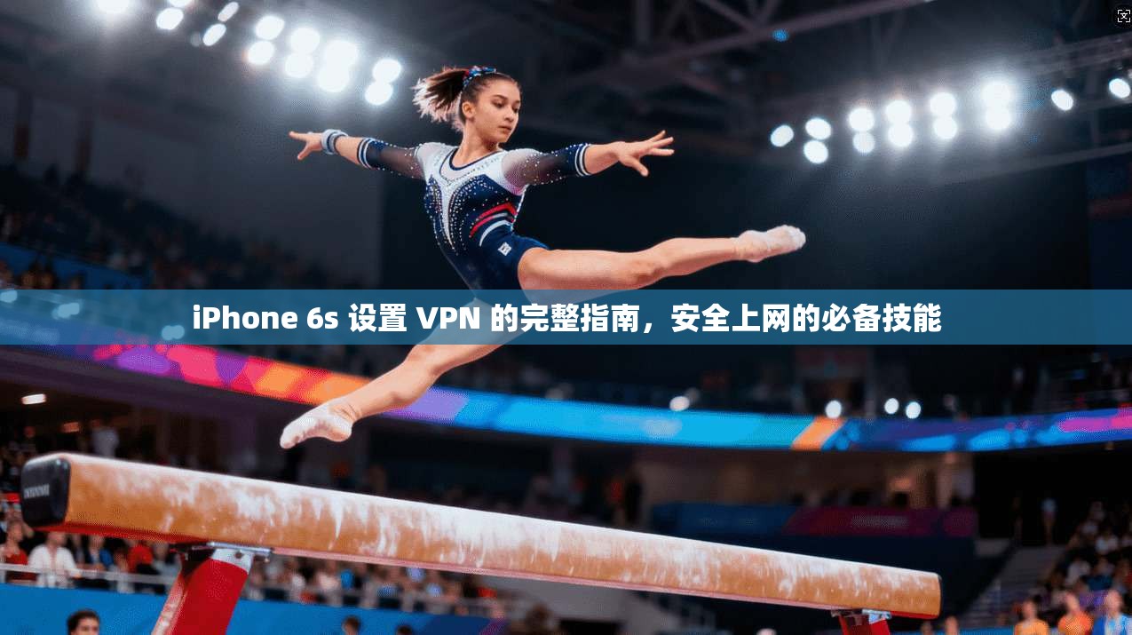 iPhone 6s 设置 VPN 的完整指南，安全上网的必备技能