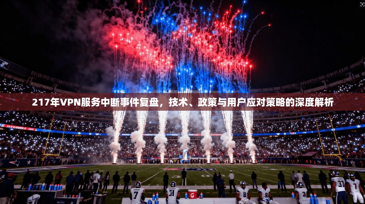217年VPN服务中断事件复盘,技术、政策与用户应对策略的深度解析 217年VPN服务中断事件复盘,技术、政策与用户应对策略的深度解析