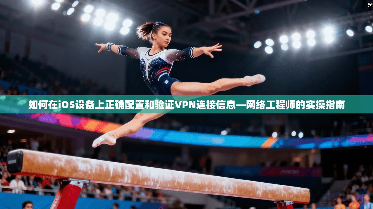 如何在iOS设备上正确配置和验证VPN连接信息—网络工程师的实操指南