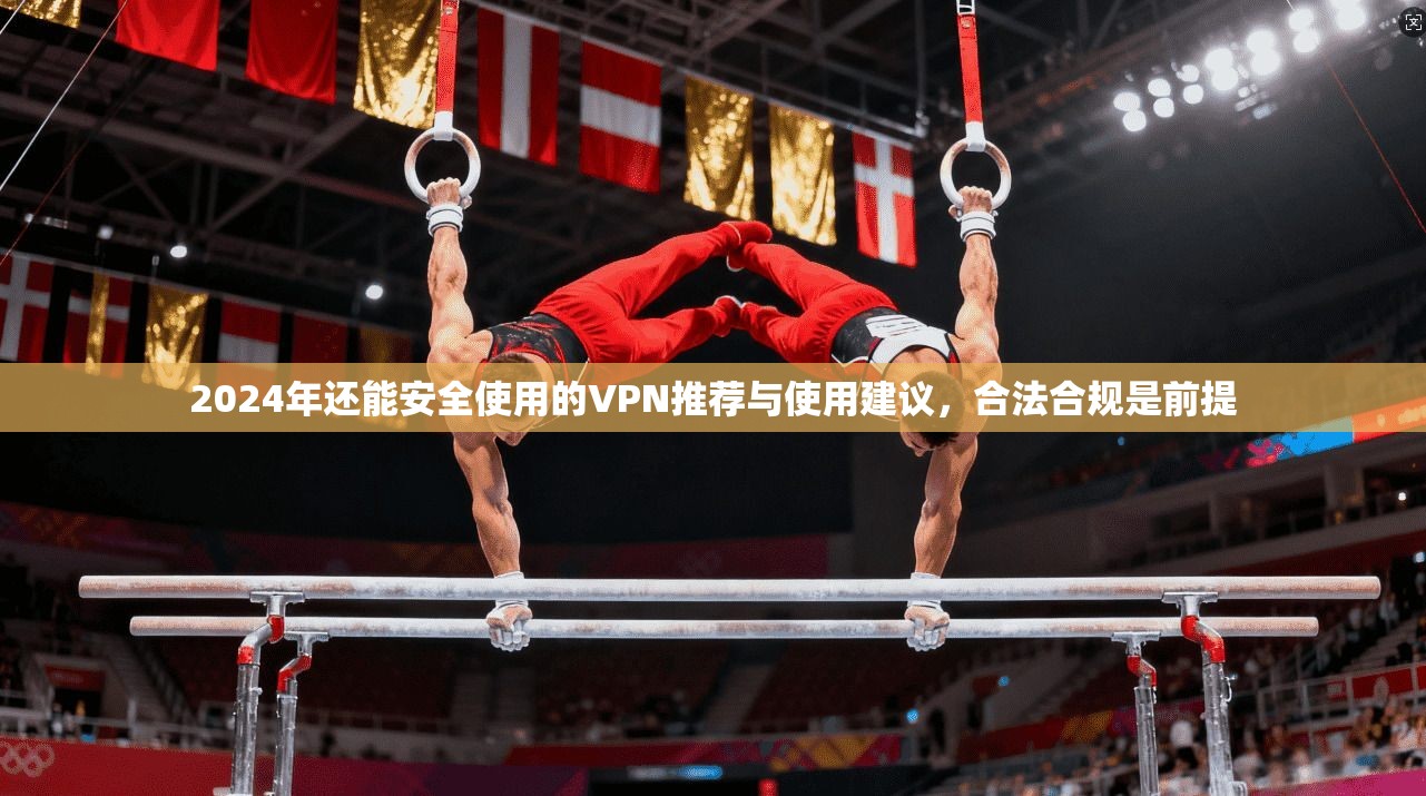 2024年还能安全使用的VPN推荐与使用建议，合法合规是前提