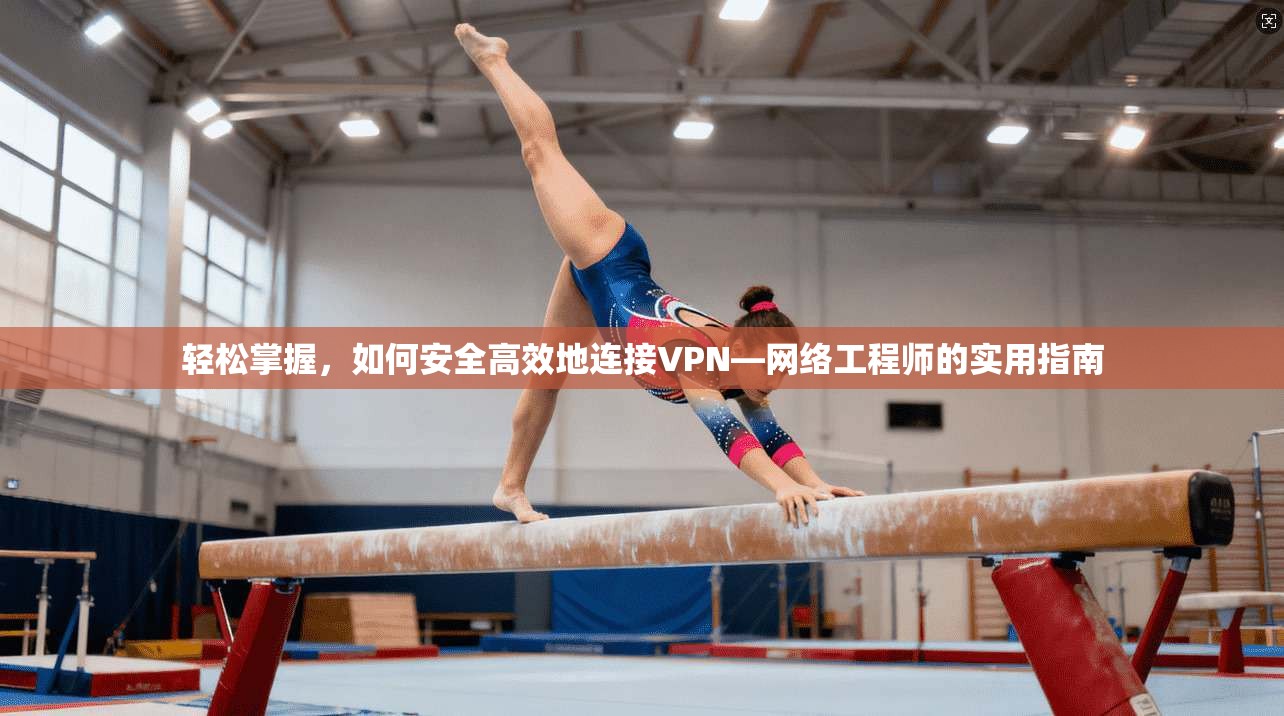 轻松掌握,如何安全高效地连接VPN—网络工程师的实用指南 轻松掌握,如何安全高效地连接VPN—网络工程师的实用指南