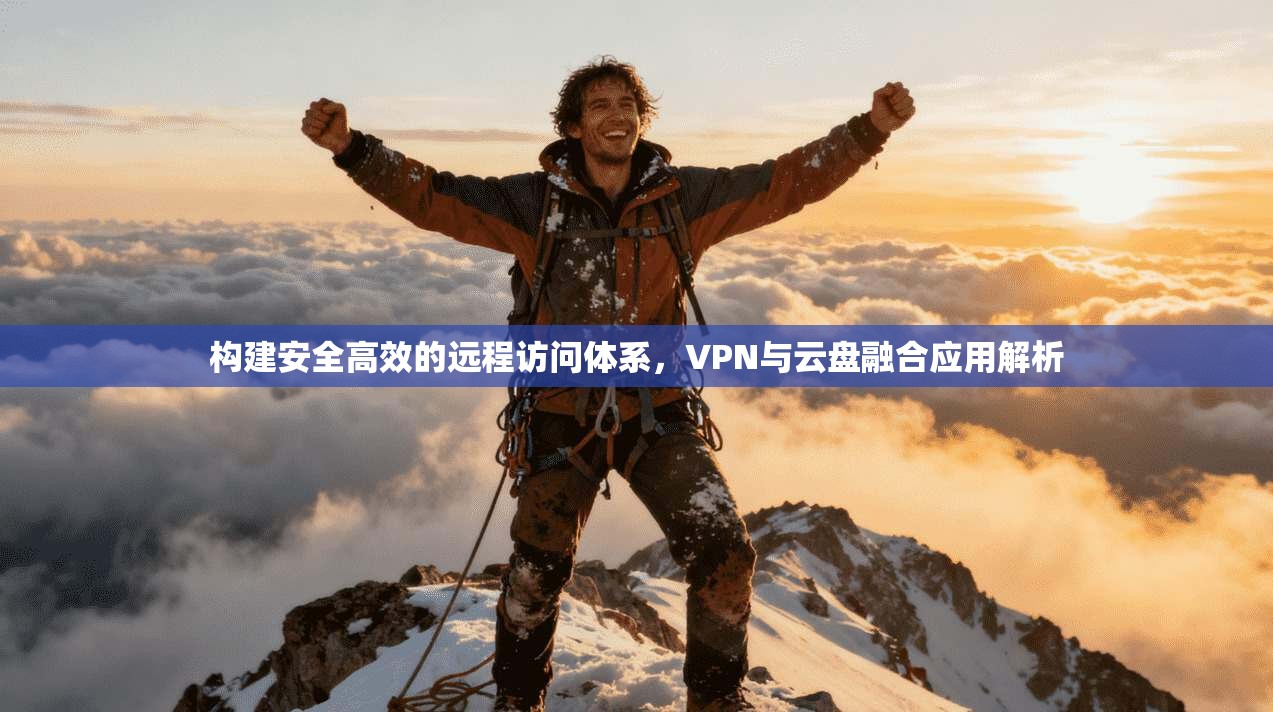 构建安全高效的远程访问体系，VPN与云盘融合应用解析