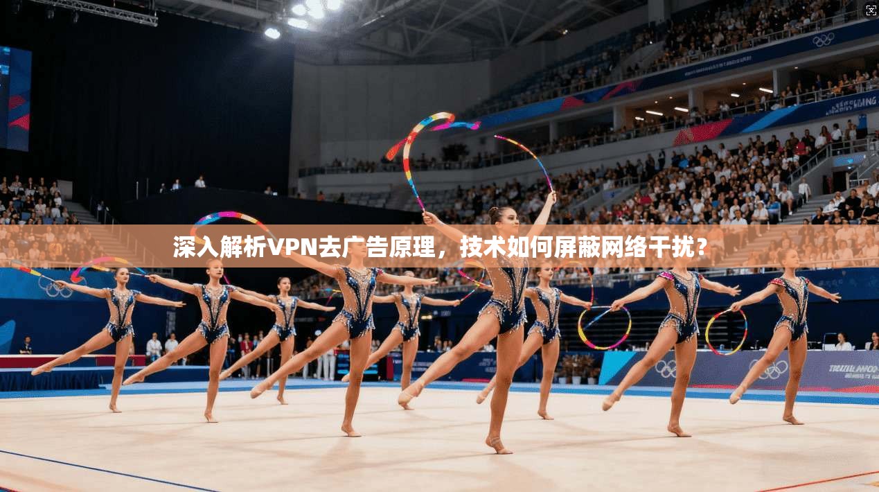 深入解析VPN去广告原理，技术如何屏蔽网络干扰？