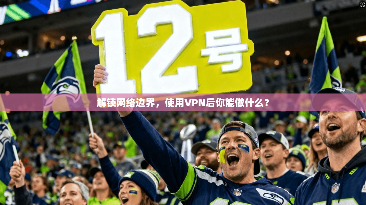 解锁网络边界，使用VPN后你能做什么？