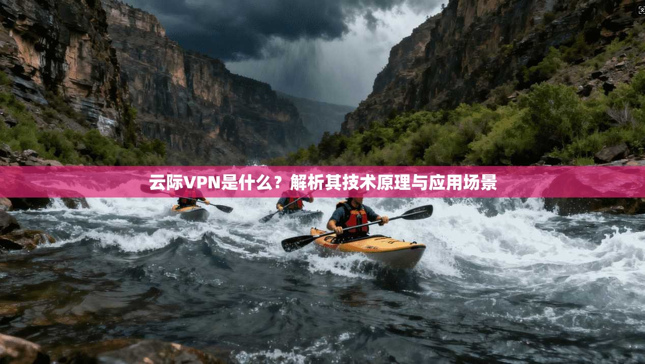 云际VPN是什么？解析其技术原理与应用场景