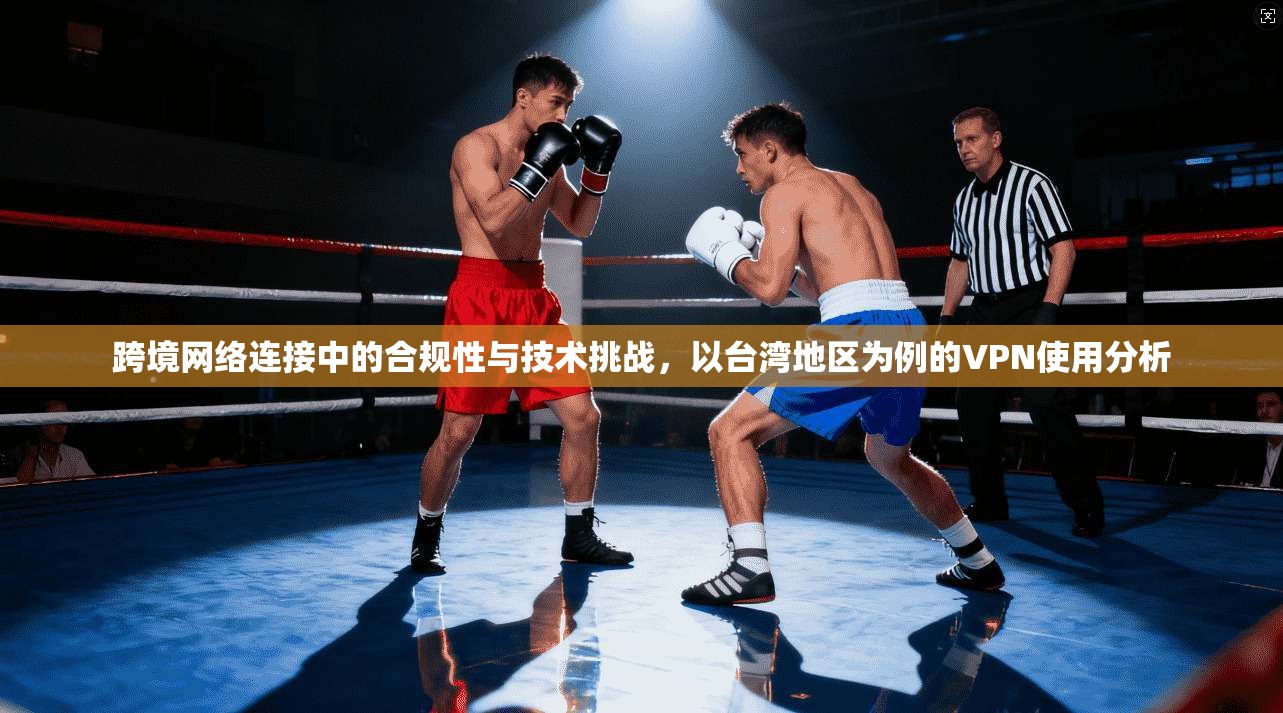 跨境网络连接中的合规性与技术挑战，以台湾地区为例的VPN使用分析