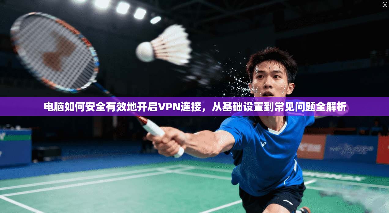 电脑如何安全有效地开启VPN连接,从基础设置到常见问题全解析 电脑如何安全有效地开启VPN连接,从基础设置到常见问题全解析
