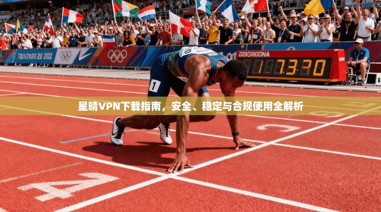 星晴VPN下载指南,安全、稳定与合规使用全解析 星晴VPN下载指南,安全、稳定与合规使用全解析