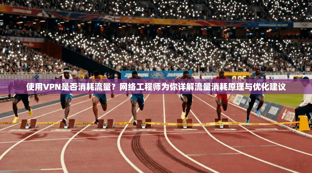 使用VPN是否消耗流量？网络工程师为你详解流量消耗原理与优化建议