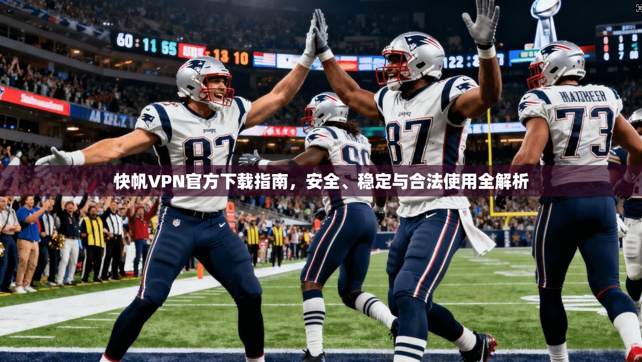 快帆VPN官方下载指南，安全、稳定与合法使用全解析