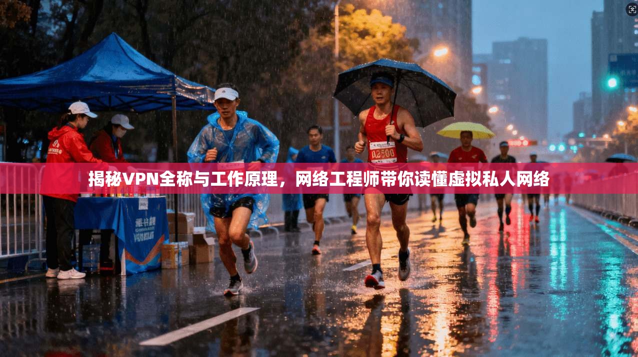 揭秘VPN全称与工作原理,网络工程师带你读懂虚拟私人网络 揭秘VPN全称与工作原理,网络工程师带你读懂虚拟私人网络