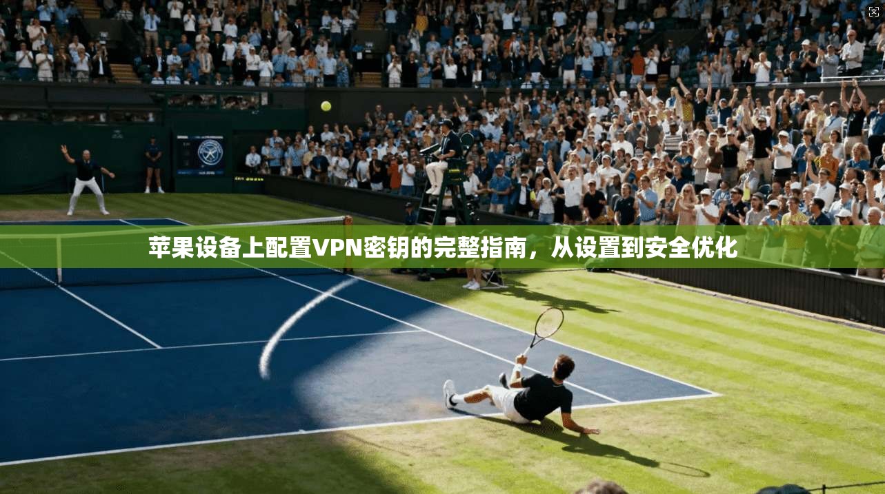 苹果设备上配置VPN密钥的完整指南，从设置到安全优化