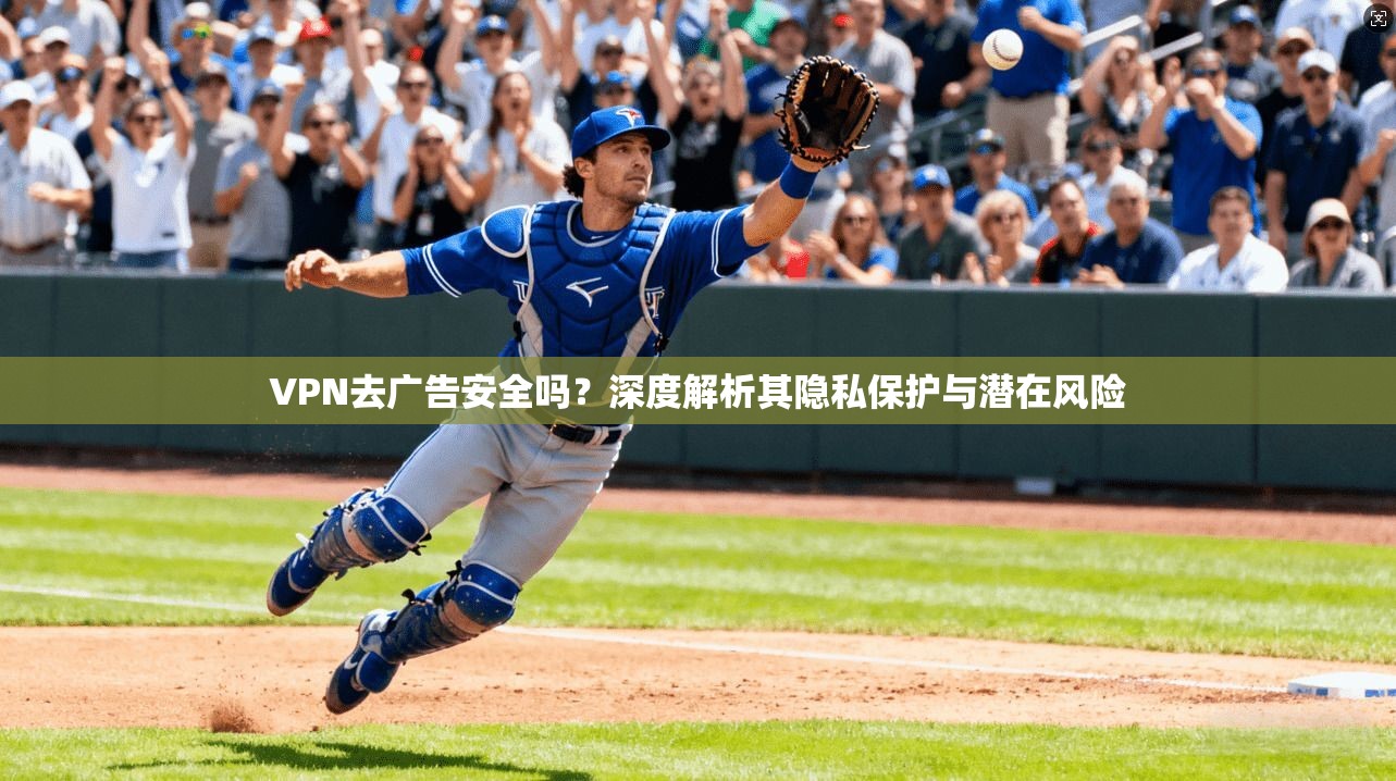 VPN去广告安全吗?深度解析其隐私保护与潜在风险 VPN去广告安全吗?深度解析其隐私保护与潜在风险