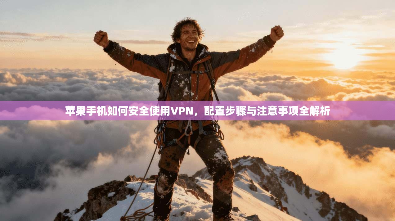 苹果手机如何安全使用VPN,配置步骤与注意事项全解析 苹果手机如何安全使用VPN,配置步骤与注意事项全解析