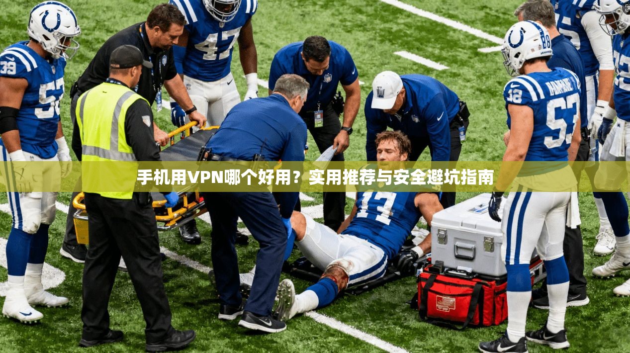 手机用VPN哪个好用？实用推荐与安全避坑指南