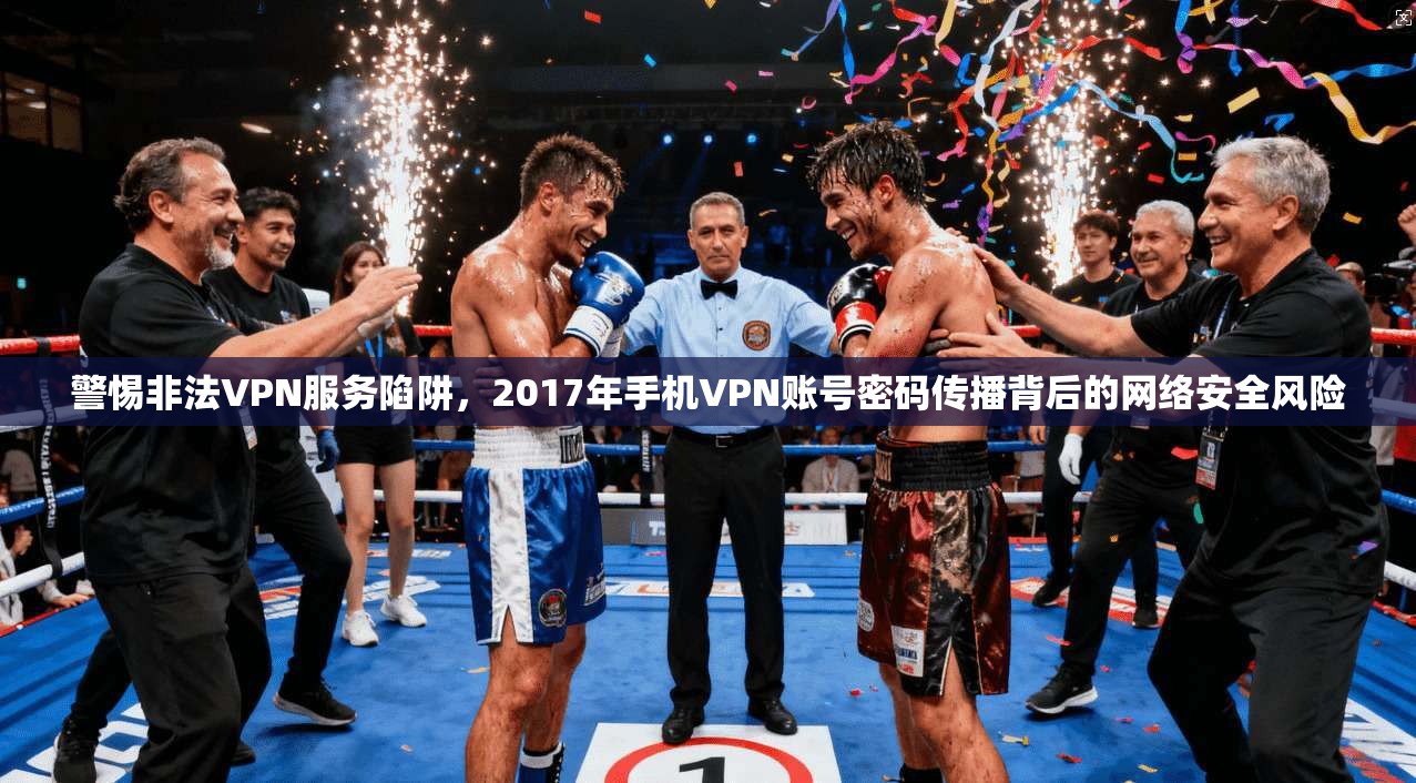 警惕非法VPN服务陷阱，2017年手机VPN账号密码传播背后的网络安全风险