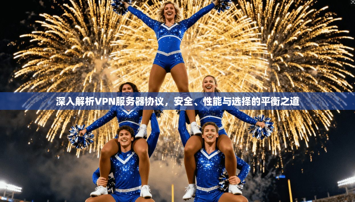 深入解析VPN服务器协议,安全、性能与选择的平衡之道 深入解析VPN服务器协议,安全、性能与选择的平衡之道