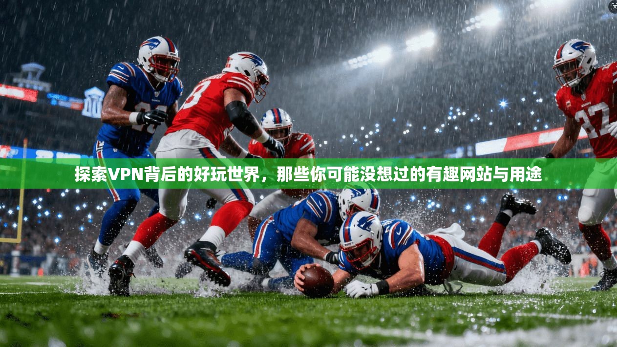 探索VPN背后的好玩世界,那些你可能没想过的有趣网站与用途 探索VPN背后的好玩世界,那些你可能没想过的有趣网站与用途