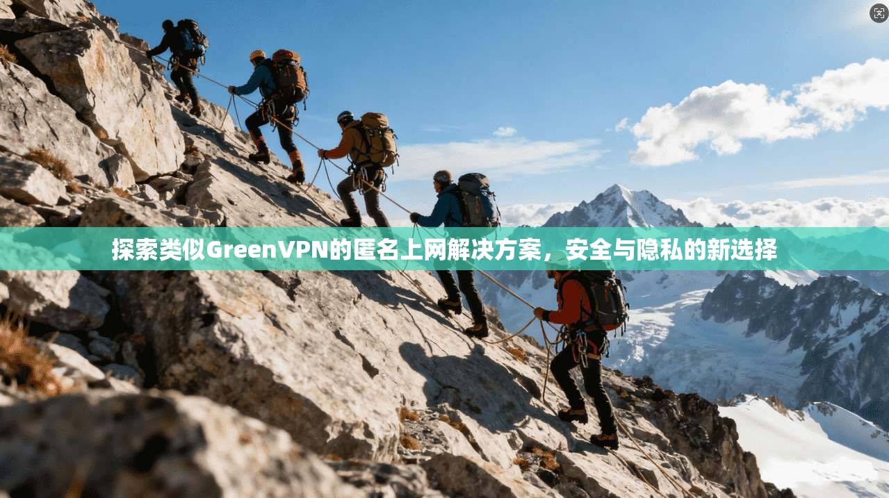 探索类似GreenVPN的匿名上网解决方案，安全与隐私的新选择