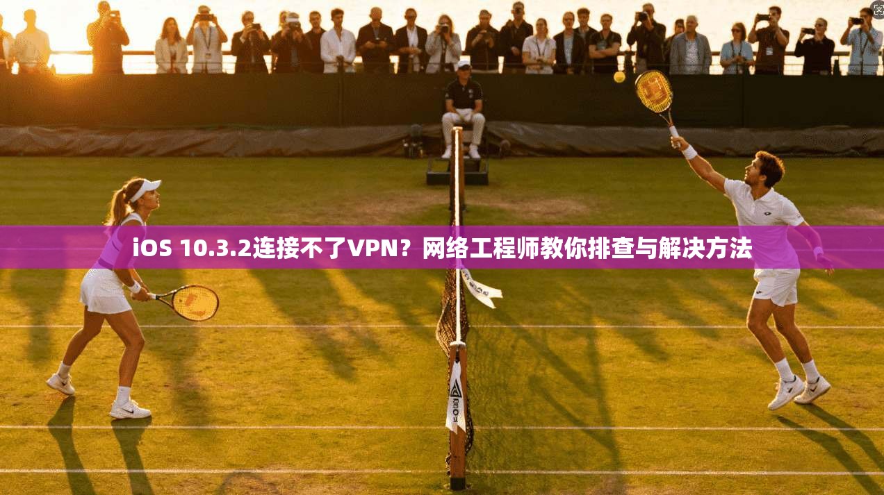 iOS 10.3.2连接不了VPN？网络工程师教你排查与解决方法