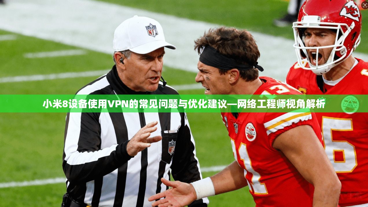 小米8设备使用VPN的常见问题与优化建议—网络工程师视角解析