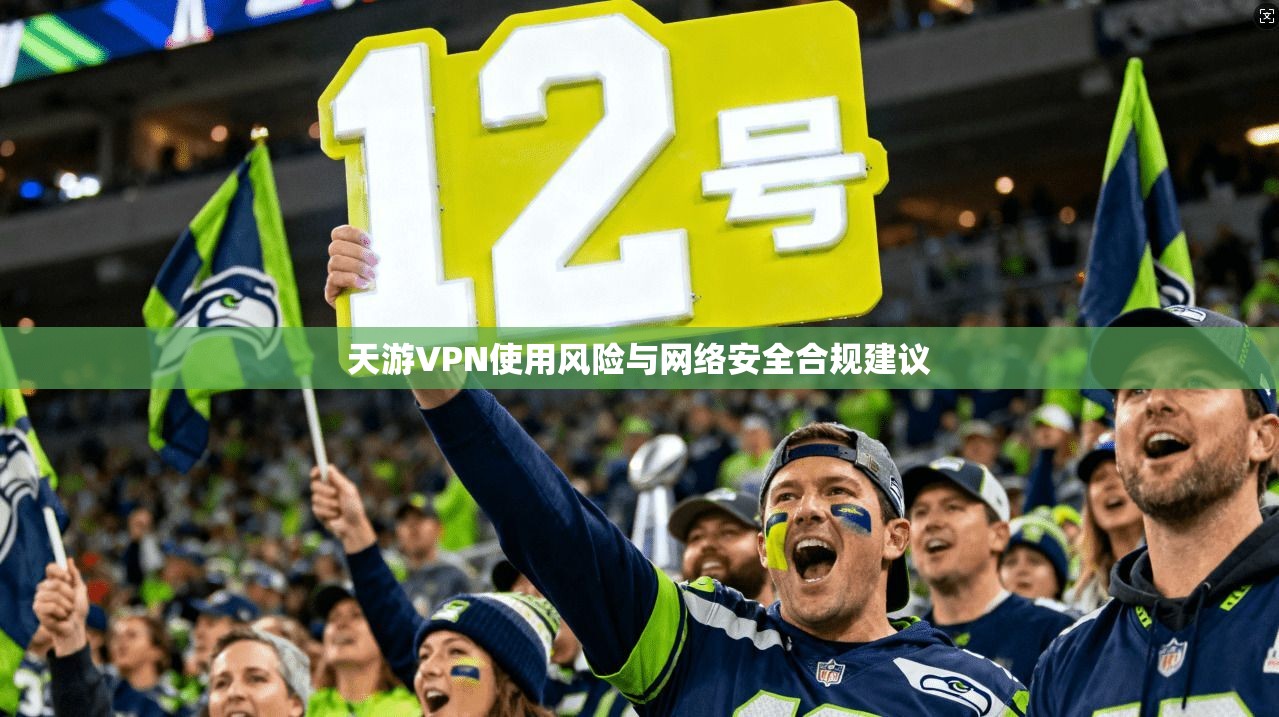 天游VPN使用风险与网络安全合规建议 天游VPN使用风险与网络安全合规建议