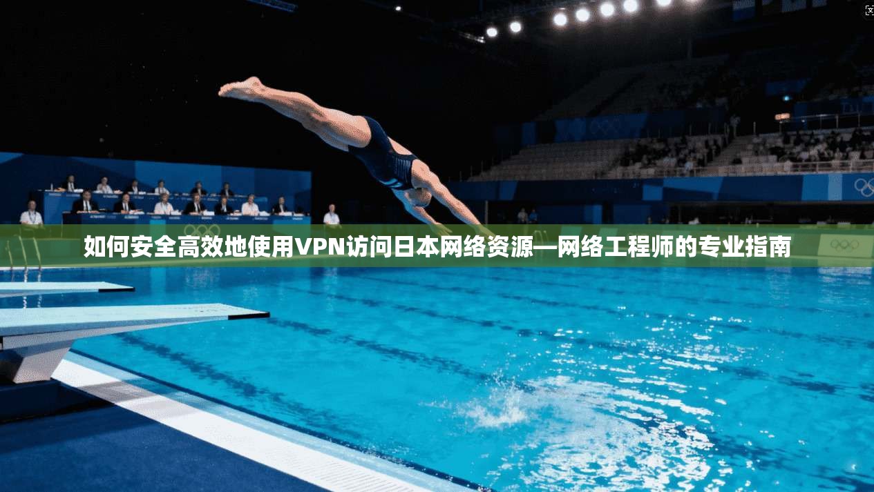 如何安全高效地使用VPN访问日本网络资源—网络工程师的专业指南