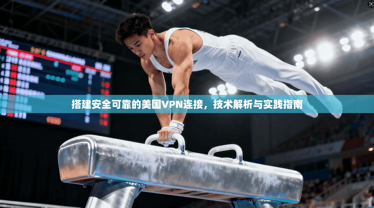 搭建安全可靠的美国VPN连接，技术解析与实践指南