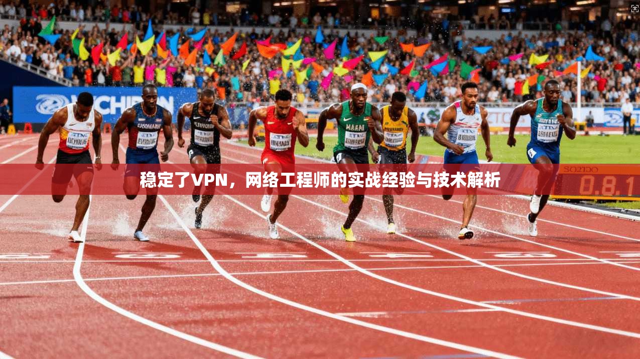 稳定了VPN，网络工程师的实战经验与技术解析